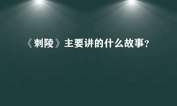 《刺陵》主要讲的什么故事？