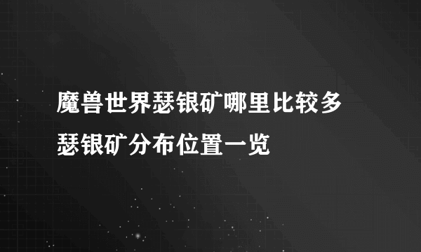 魔兽世界瑟银矿哪里比较多 瑟银矿分布位置一览