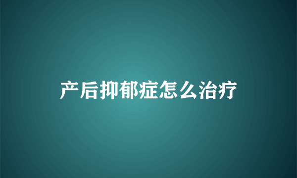 产后抑郁症怎么治疗