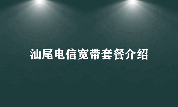 汕尾电信宽带套餐介绍