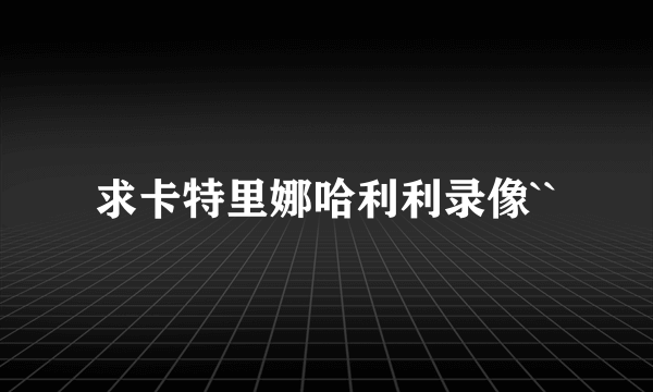 求卡特里娜哈利利录像``