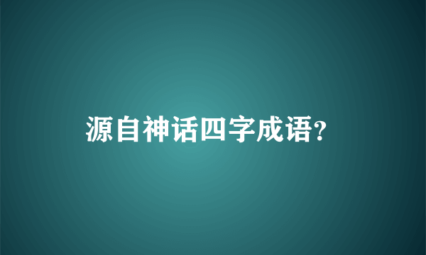 源自神话四字成语？