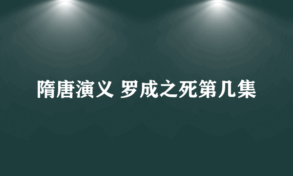 隋唐演义 罗成之死第几集