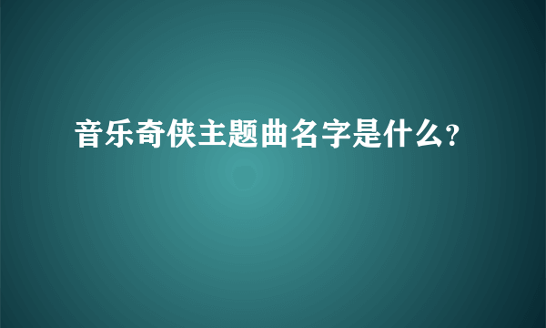 音乐奇侠主题曲名字是什么？