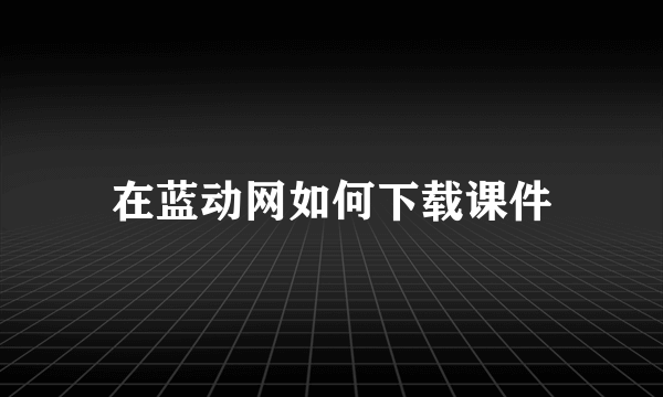 在蓝动网如何下载课件