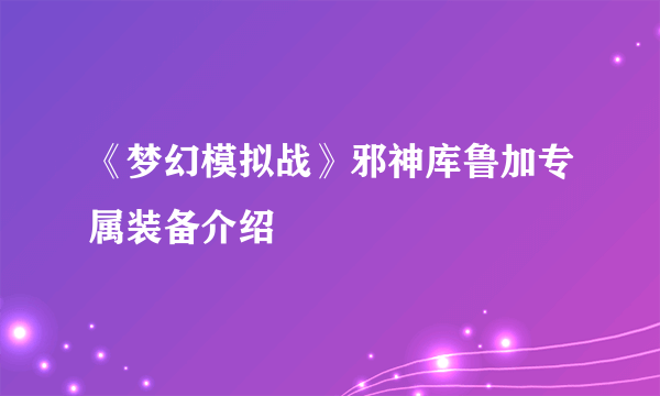 《梦幻模拟战》邪神库鲁加专属装备介绍