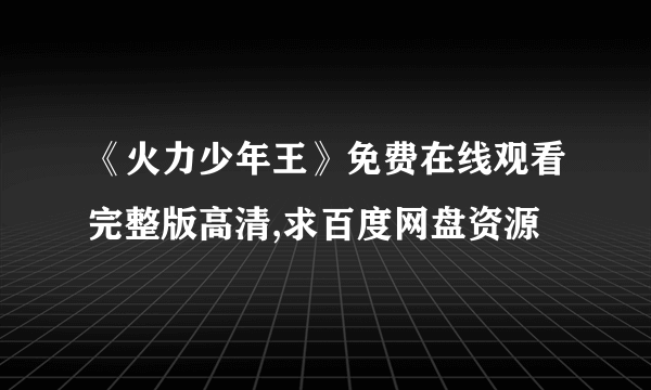 《火力少年王》免费在线观看完整版高清,求百度网盘资源