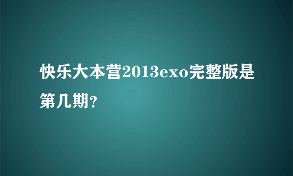 快乐大本营2013exo完整版是第几期？