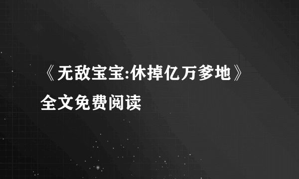 《无敌宝宝:休掉亿万爹地》全文免费阅读