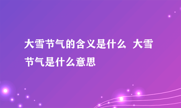 大雪节气的含义是什么  大雪节气是什么意思