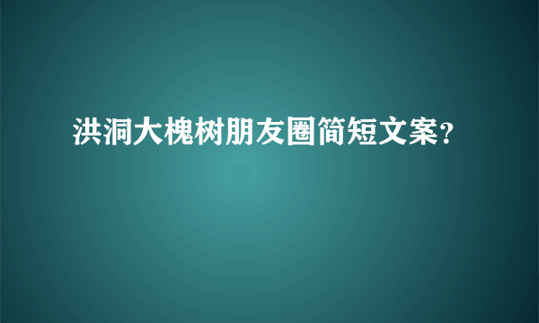 洪洞大槐树朋友圈简短文案？