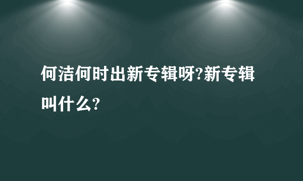 何洁何时出新专辑呀?新专辑叫什么?