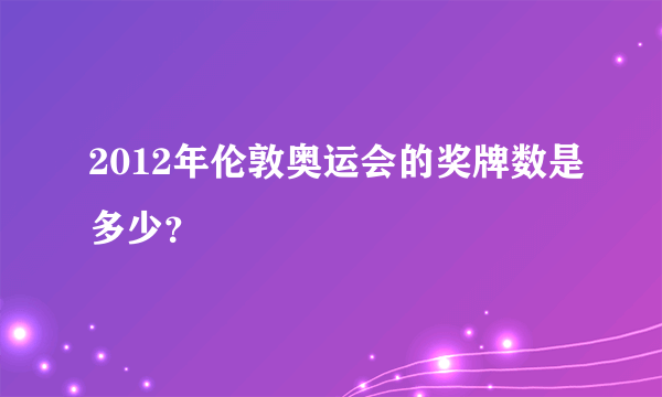 2012年伦敦奥运会的奖牌数是多少？