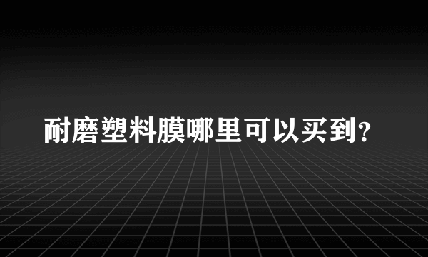 耐磨塑料膜哪里可以买到？