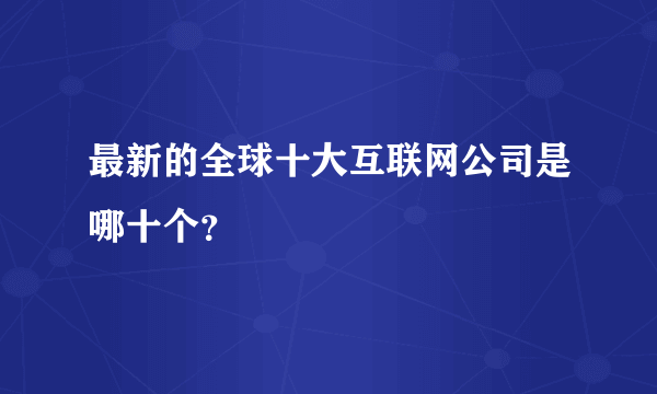 最新的全球十大互联网公司是哪十个？