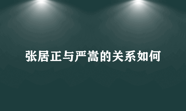 张居正与严嵩的关系如何