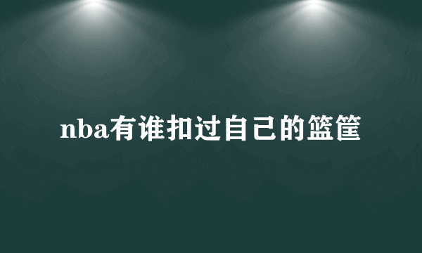 nba有谁扣过自己的篮筐