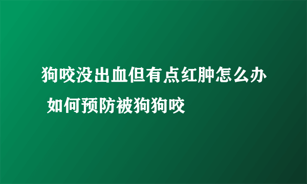 狗咬没出血但有点红肿怎么办 如何预防被狗狗咬