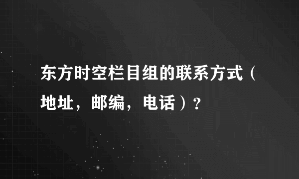 东方时空栏目组的联系方式（地址，邮编，电话）？