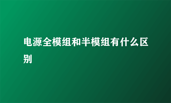 电源全模组和半模组有什么区别