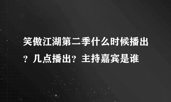 笑傲江湖第二季什么时候播出？几点播出？主持嘉宾是谁