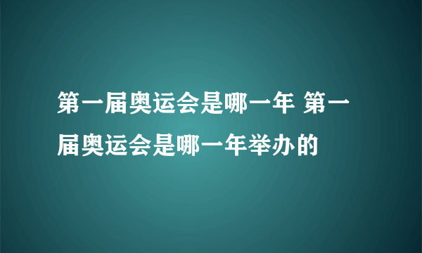 第一届奥运会是哪一年 第一届奥运会是哪一年举办的