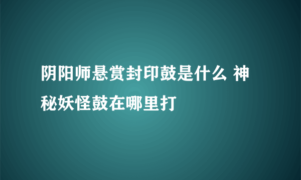 阴阳师悬赏封印鼓是什么 神秘妖怪鼓在哪里打