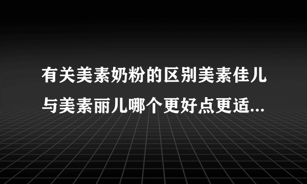 有关美素奶粉的区别美素佳儿与美素丽儿哪个更好点更适合中国宝宝吃