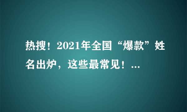 热搜！2021年全国“爆款”姓名出炉，这些最常见！网友化身段子手