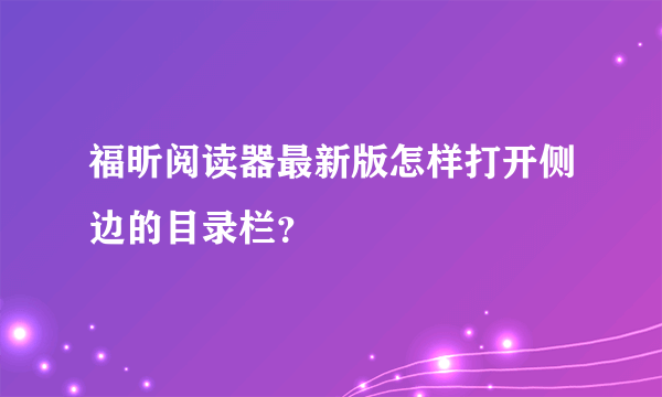 福昕阅读器最新版怎样打开侧边的目录栏？