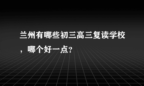 兰州有哪些初三高三复读学校，哪个好一点？