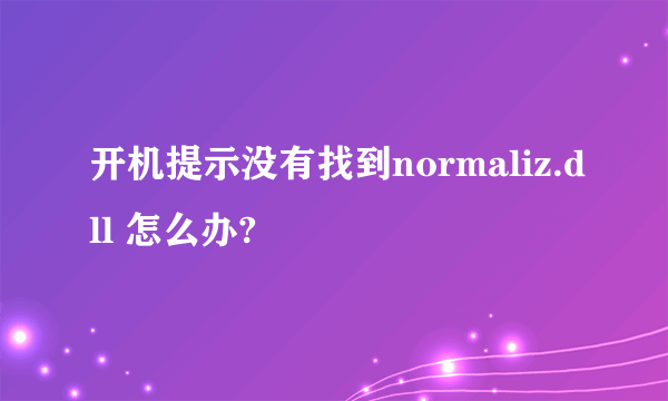 开机提示没有找到normaliz.dll 怎么办?