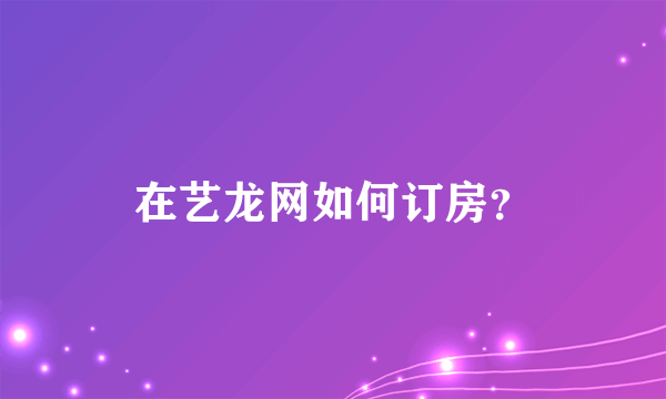 在艺龙网如何订房？