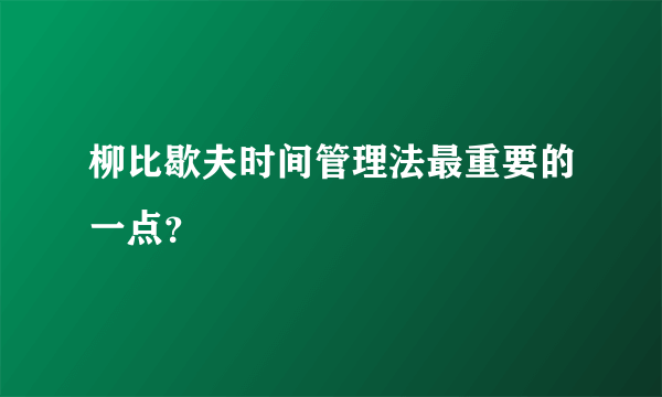 柳比歇夫时间管理法最重要的一点？