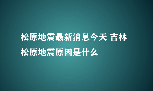 松原地震最新消息今天 吉林松原地震原因是什么