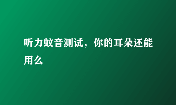 听力蚊音测试，你的耳朵还能用么