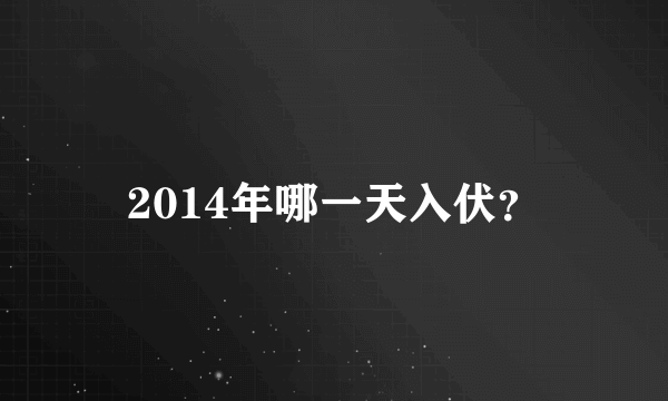 2014年哪一天入伏？