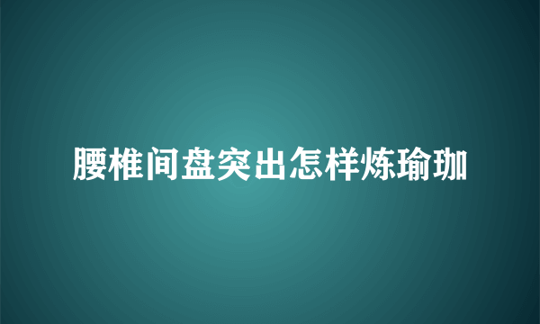 腰椎间盘突出怎样炼瑜珈