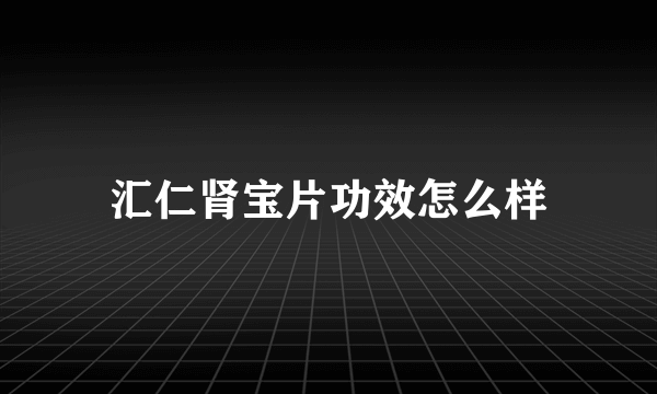 汇仁肾宝片功效怎么样