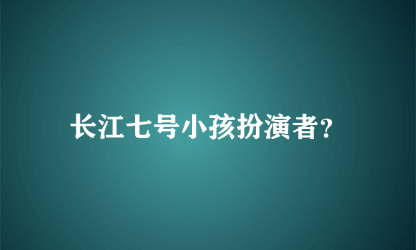 长江七号小孩扮演者？