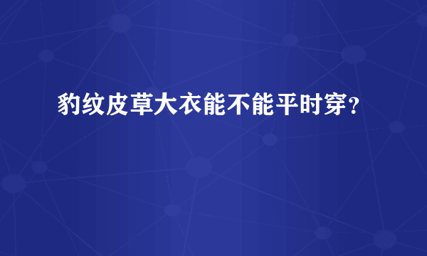 豹纹皮草大衣能不能平时穿？