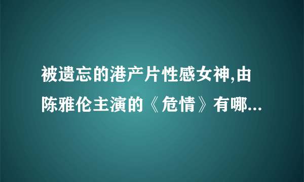 被遗忘的港产片性感女神,由陈雅伦主演的《危情》有哪些看点?