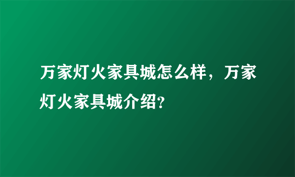 万家灯火家具城怎么样，万家灯火家具城介绍？