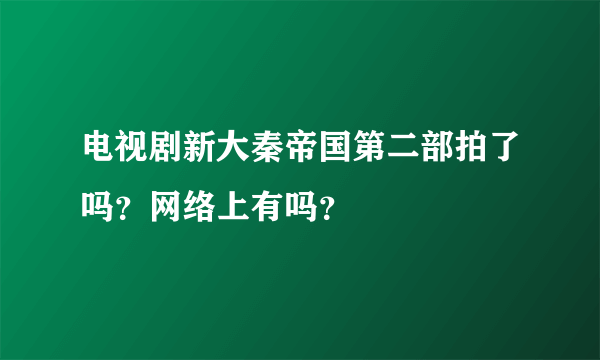 电视剧新大秦帝国第二部拍了吗？网络上有吗？