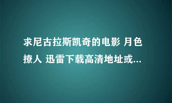 求尼古拉斯凯奇的电影 月色撩人 迅雷下载高清地址或者种子 谢谢