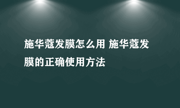 施华蔻发膜怎么用 施华蔻发膜的正确使用方法