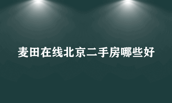 麦田在线北京二手房哪些好