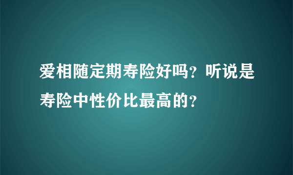 爱相随定期寿险好吗？听说是寿险中性价比最高的？