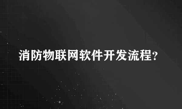 消防物联网软件开发流程？