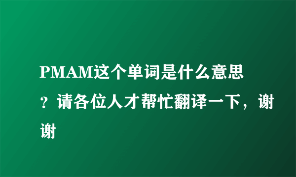 PMAM这个单词是什么意思？请各位人才帮忙翻译一下，谢谢